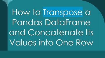 How to Transpose a Pandas DataFrame and Concatenate Its Values into One Row