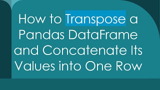 How to Transpose a Pandas DataFrame and Concatenate Its Values into One Row