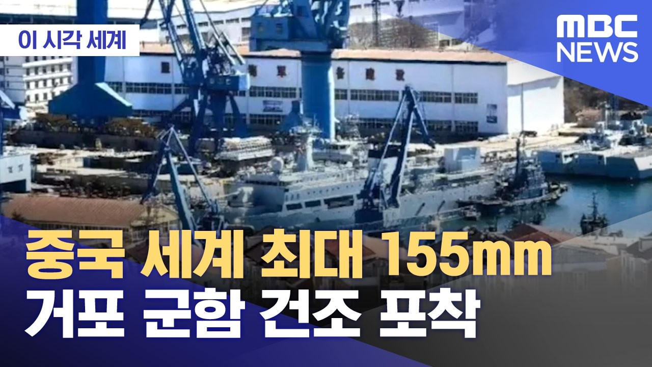 [이 시각 세계] 중국 세계 최대 155mm 거포 군함 건조 포착 (2026.02.25/뉴스투데이/MBC)
