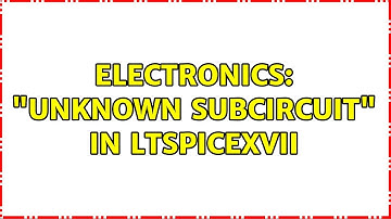 Electronics: "Unknown subcircuit" in LTSpiceXVII (4 Solutions!!)