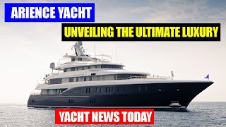 Yacht News Today | ARIENCE YACHT: Unveiling the Ultimate Luxury