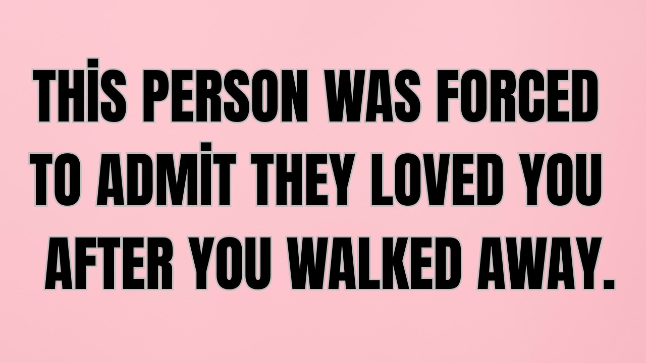 This Person Was Forced to Admit They Loved You .After You Walked Away.
