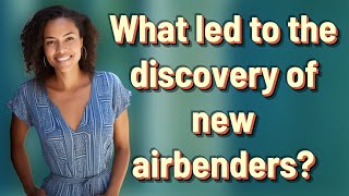 What led to the discovery of new airbenders?