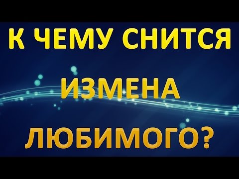 ТОЛКОВАНИЕ СНОВИДЕНИЙ - К чему приснилась ИЗМЕНА ЛЮБИМОГО?