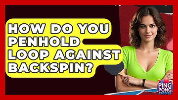 How Do You Penhold Loop Against Backspin? - Ping Pong Prodigy
