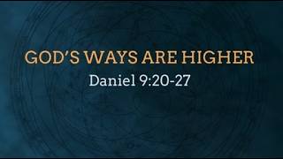 Daniel 9: 20-27 "God's Ways Are Higher"  (2026-05-24)