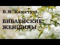 13.БИБЛЕЙСКИЕ ЖЕНЩИНЫ. В. Я. Канатуш. Христианская аудиокнига.