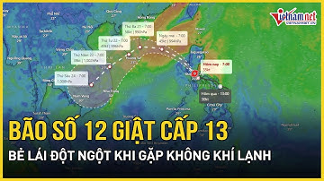CẬP NHẬT: Bão số 12 mạnh nhất giật cấp 13, bẻ lái đột ngột khi gặp không khí lạnh, cực kỳ nguy hiểm