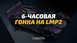 Впервые еду эндуранс на LMP2! 6-часовая заруба в мультиклассе