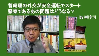 菅総理の外交が安全運転でスタート　懸案であるあの問題はどうなる？　by 榊淳司