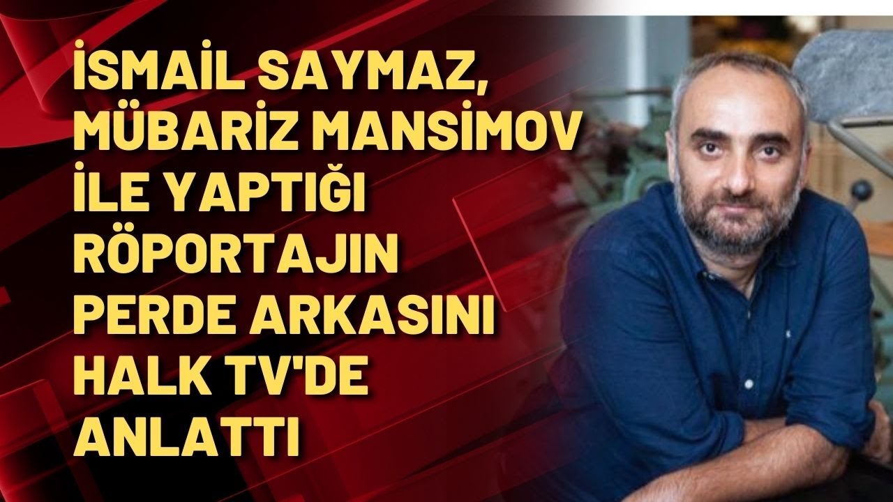İsmail Saymaz, Mübariz Mansimov ile yaptığı röportajın perde arkasını Halk TV'de anlattı