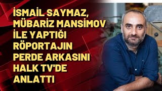 İsmail Saymaz, Mübariz Mansimov ile yaptığı röportajın perde arkasını Halk TV'de anlattı