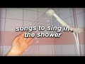 a playlist of songs to sing in the shower