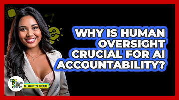 Why Is Human Oversight Crucial For AI Accountability? - Talking Tech Trends