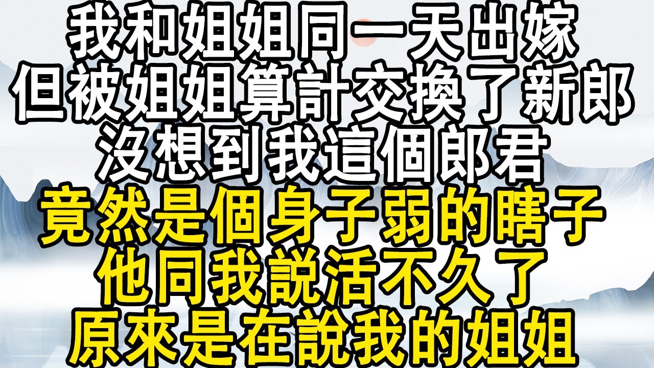我和姐姐同一天出嫁，但被她算計交換了新郎，沒想到我這個郎君，竟然是個身子弱的瞎子，他同我説活不久了，原來是在說我的姐姐！#後宮故事#宮鬥宅斗#小說推文#小說