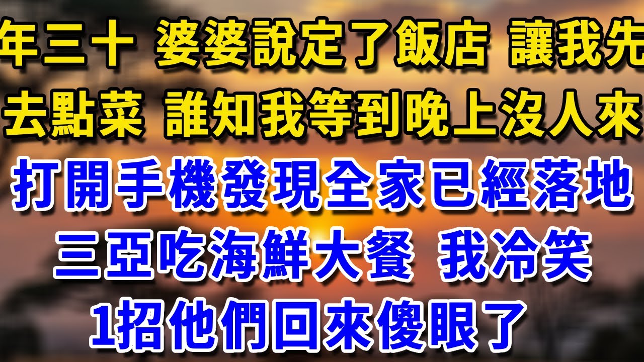 年三十 婆婆說定了飯店讓我先去點菜 誰知我等到晚上沒人來 打開手機發現全家已經落地三亞吃海鮮大餐我冷笑 1招他們回來傻眼了