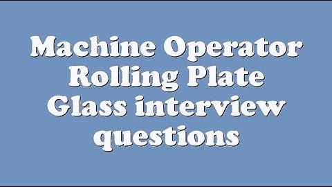 Machine Operator Rolling Plate Glass interview questions