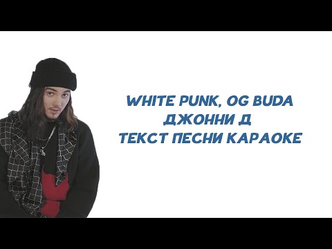 White Punk, OG Buda  -  Джонни Д // ТЕКСТ ПЕСНИ // КАРАОКЕ // LYRICS