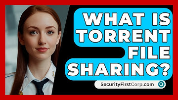 What Is Torrent File Sharing? - SecurityFirstCorp.com
