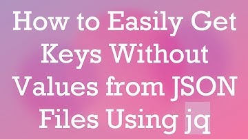 How to Easily Get Keys Without Values from JSON Files Using jq