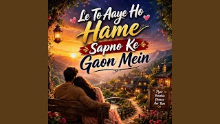 Le To Aaye Ho Hame Sapno Ke Gaon Mein