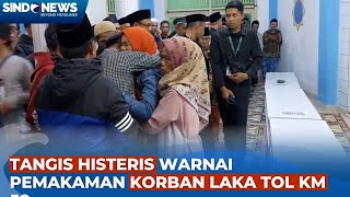 Keluarga Histeris saat Kedatangan dan Pemakaman Korban Laka Tol KM 58