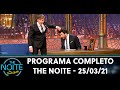 Programa Completo | The Noite (25/03/21)