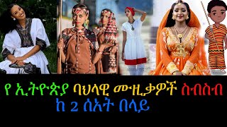 የ ኢትዮጵያ ባህላዊ ሙዚቃዎች ስብስብ ከ 2 ሰአት በላይ - New Ethiopian Non Stop Cultural Music