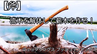 【河原、浜辺で薪割り薪作り】流木をバラしてキャンプで薪木を作ろう！【斧・ウェッタリングス ブッシュマンアックス】wetterlings