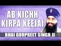 Bhai gurpreet singh ji  ab kichh kirpa keejai  daya karoh thakur prabh mere