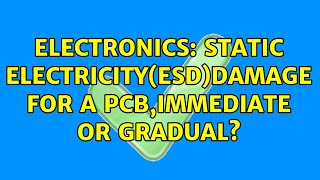 Electronics: Static electricity(ESD)damage for a PCB,immediate or gradual? (2 Solutions!!)