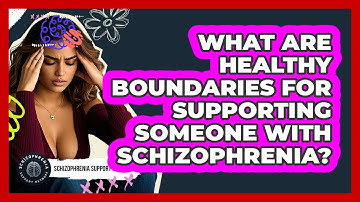 What Are Healthy Boundaries For Supporting Someone With Schizophrenia?