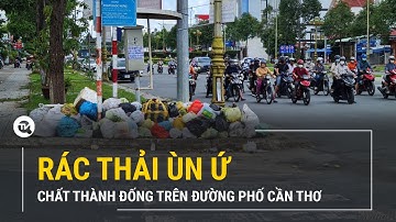 Rác thải ùn ứ, chất thành đống trên đường phố Cần Thơ | Truyền hình Quốc hội Việt Nam