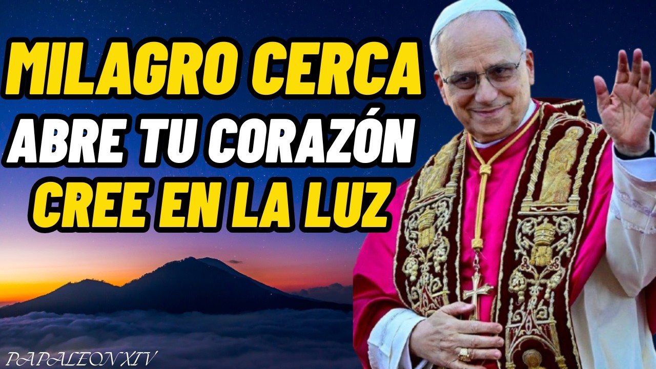 “PAPA LEÓN XIV: EL MILAGRO ESTÁ CERCA – ABRE TU CORAZÓN, CREE EN LA LUZ Y SIENTE LA ESPERANZA”