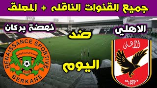 جميع القنوات الناقله لمباراة الاهلي ونهضة بركان في نهائي كاس السوبر الافريقي