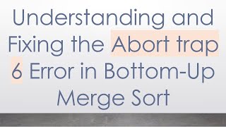 Understanding and Fixing the Abort trap 6 Error in Bottom-Up Merge Sort