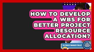 How To Develop A WBS For Better Project Resource Allocation? - The Project Manager Toolkit