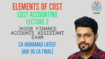 ELEMENTS OF COST | COST ACCOUNTS JKSSB FINANCE ACCOUNTS ASSISTANT EXAM  LECTURE 2 |CA MOHAMAD LATEEF