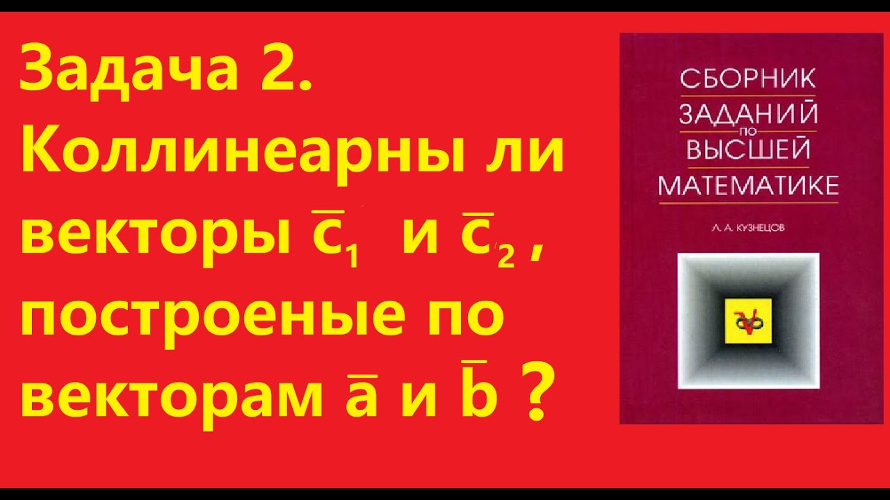 Задача 2. Коллинеарны ли векторы с1 и с2, построенные по векторам a и b ...