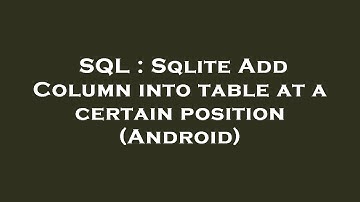 SQL : Sqlite Add Column into table at a certain position (Android)