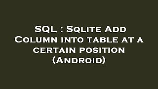 SQL : Sqlite Add Column into table at a certain position (Android)