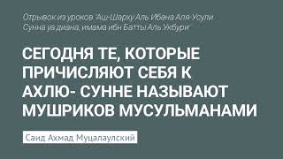 Сегодня те, которые причисляют себя к ахлю-сунне называют МУШРИКОВ МУСУЛЬМАНАМИ. @Saidahmad05