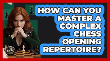 How Can You Master A Complex Chess Opening Repertoire? - The Chess Codex