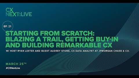 CXNext Live: Starting from Scratch: Blazing a Trail, Getting Buy-In and Building Remarkable CX