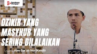 Dzikir Yang Masyhur Yang Kita Sering Lalaikan - Ustadz Abu Zur'ah Nor Kandir