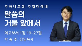 [25/12/14] 말씀의 거울 앞에서 / 약1:19~27 / 박승주 담임목사 / 주일대예배