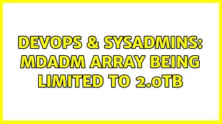 DevOps & SysAdmins: MDADM Array Being Limited to 2.0TB