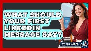 What Should Your First LinkedIn Message Say? - Get Linked Together