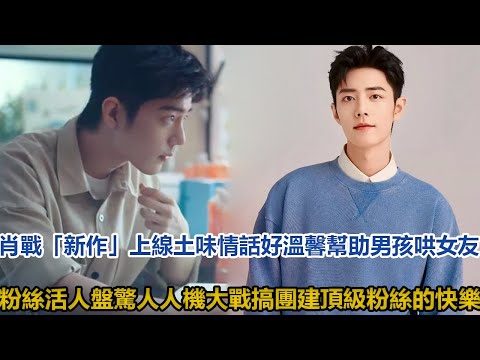 肖戰「新作」上線，土味情話好溫馨，幫助男孩哄女友！粉絲活人盤驚人，人機大戰搞團建，頂級粉絲的快樂│全明星娱乐│
