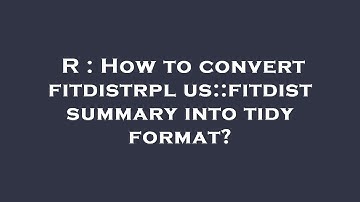 R : How to convert fitdistrplus::fitdist summary into tidy format?